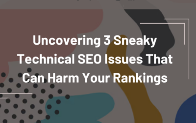 Uncovering 3 Sneaky Technical SEO Issues That Can Harm Your Rankings
